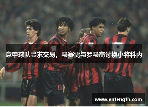 意甲球队寻求交易，马赛需与罗马商讨换小将科内