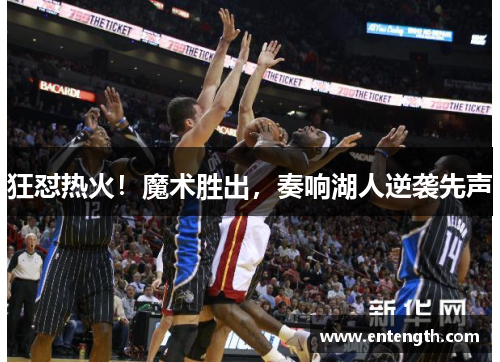 狂怼热火！魔术胜出，奏响湖人逆袭先声